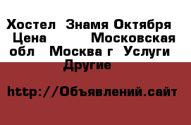 Hostel(Хостел) Знамя Октября › Цена ­ 230 - Московская обл., Москва г. Услуги » Другие   